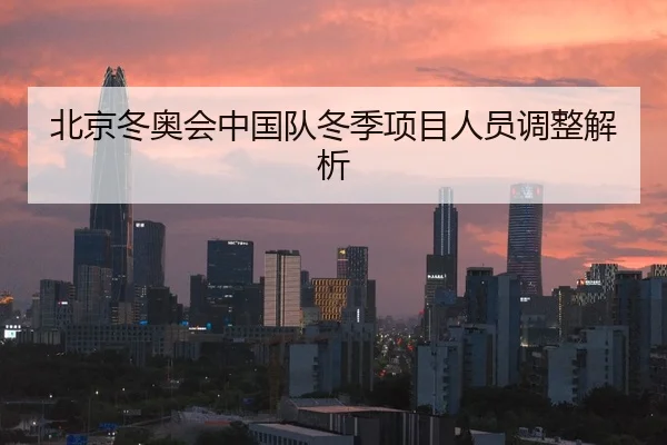 北京冬奥会中国队冬季项目人员调整解析